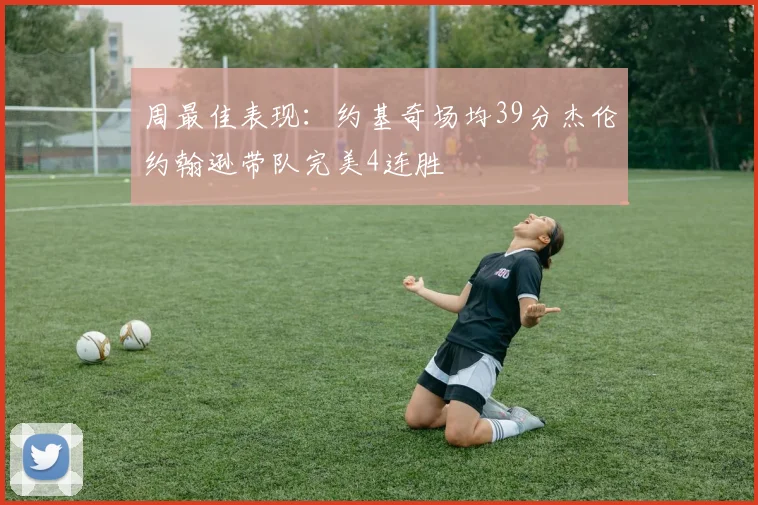 周最佳表现：约基奇场均39分杰伦约翰逊带队完美4连胜