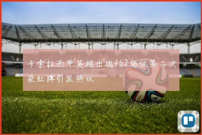 卡索拉西甲英超出战462场仅第二次染红牌引发热议