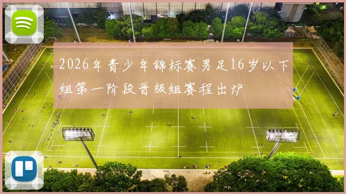 2026年青少年锦标赛男足16岁以下组第一阶段晋级组赛程出炉