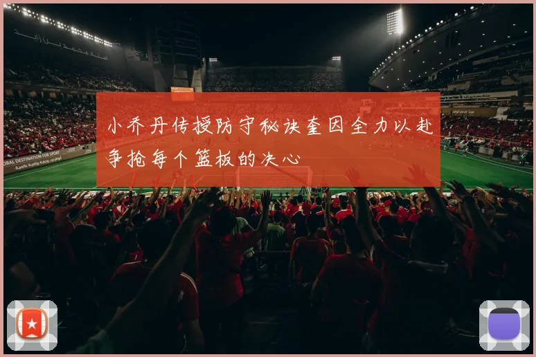 小乔丹传授防守秘诀奎因全力以赴争抢每个篮板的决心
