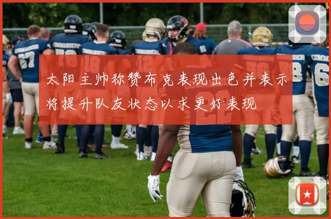 太阳主帅称赞布克表现出色并表示将提升队友状态以求更好表现