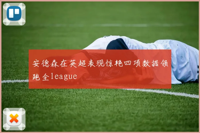 安德森在英超表现惊艳四项数据领跑全league