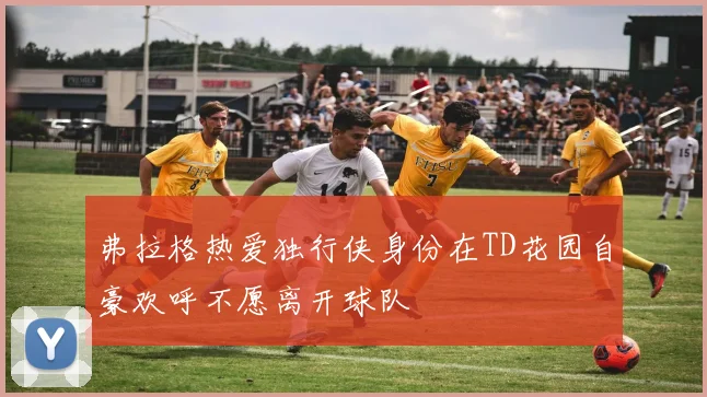 弗拉格热爱独行侠身份在TD花园自豪欢呼不愿离开球队