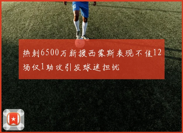 热刺6500万新援西蒙斯表现不佳12场仅1助攻引发球迷担忧