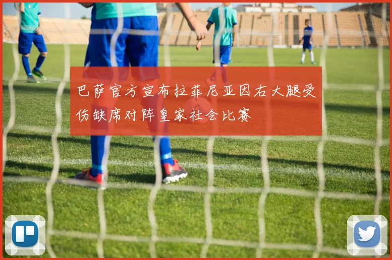 巴萨官方宣布拉菲尼亚因右大腿受伤缺席对阵皇家社会比赛