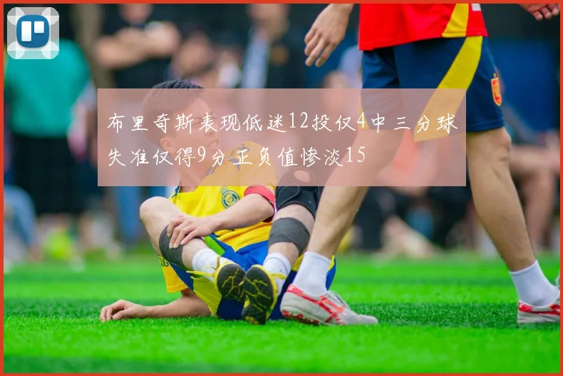 布里奇斯表现低迷12投仅4中三分球失准仅得9分正负值惨淡15
