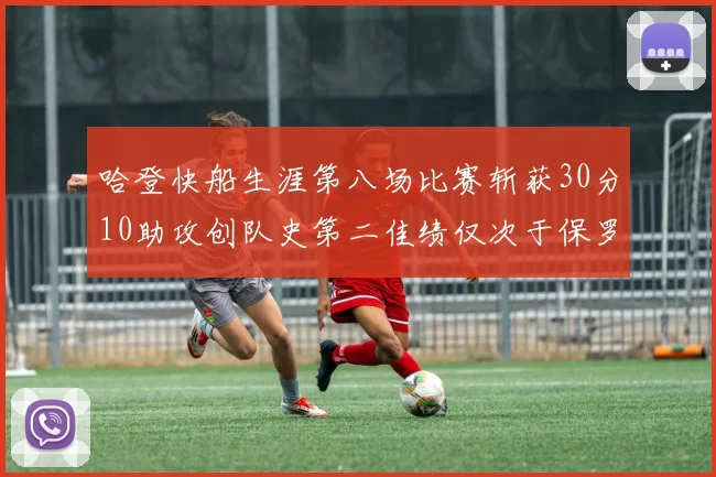 哈登快船生涯第八场比赛斩获30分10助攻创队史第二佳绩仅次于保罗