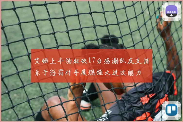 艾顿上半场狂砍17分感谢队友支持乐于惩罚对手展现强大进攻能力