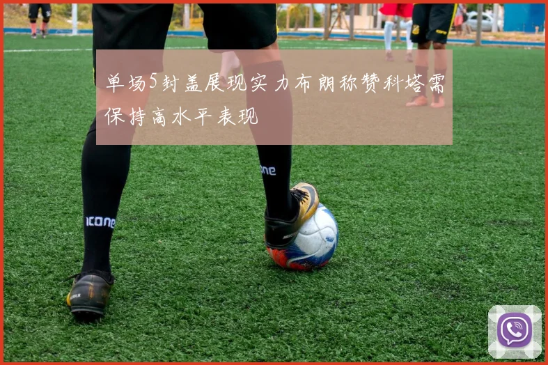单场5封盖展现实力布朗称赞科塔需保持高水平表现