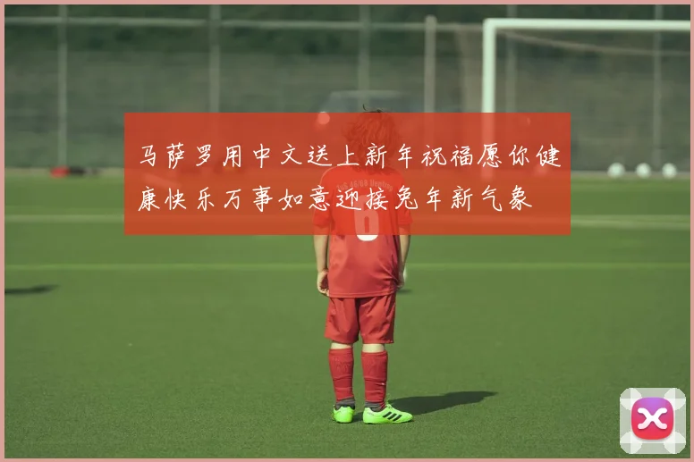 马萨罗用中文送上新年祝福愿你健康快乐万事如意迎接兔年新气象