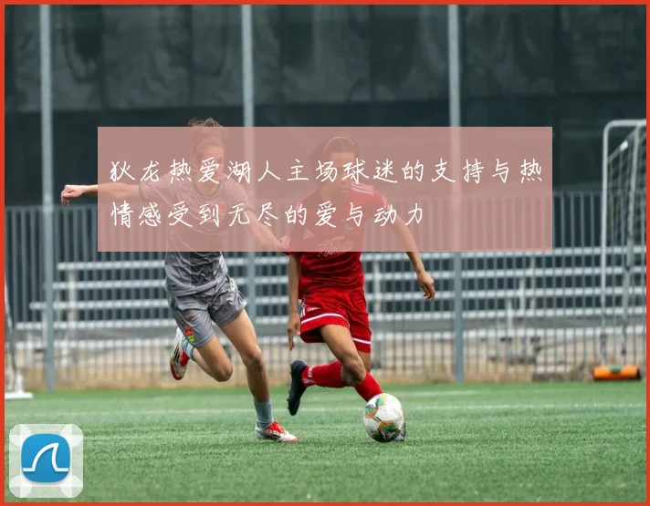 狄龙热爱湖人主场球迷的支持与热情感受到无尽的爱与动力