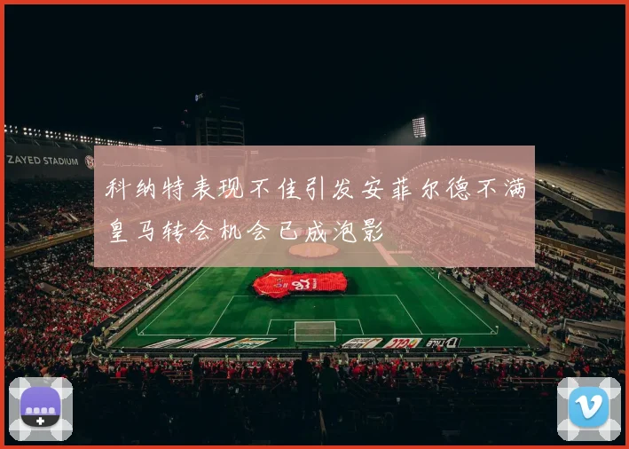 科纳特表现不佳引发安菲尔德不满皇马转会机会已成泡影