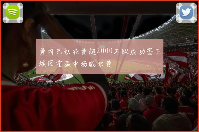 费内巴切花费超2000万欧成功签下埃因霍温中场威尔曼