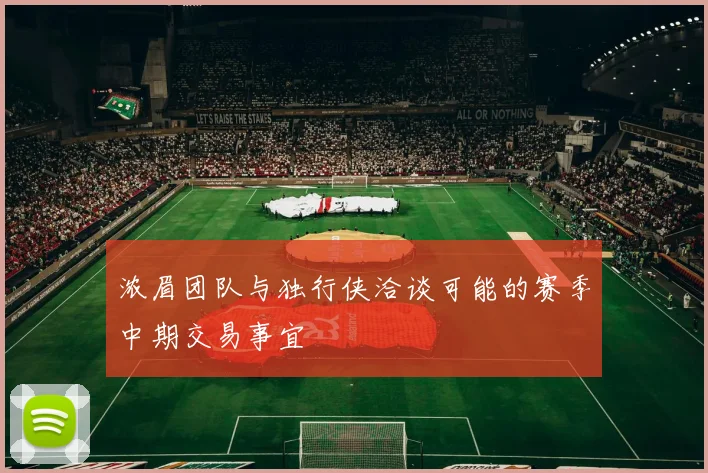 浓眉团队与独行侠洽谈可能的赛季中期交易事宜