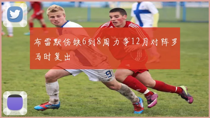 布雷默伤缺6到8周力争12月对阵罗马时复出