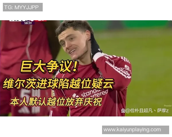 维尔茨进球被判越位仅因传球瞬间的微小差距引发争议